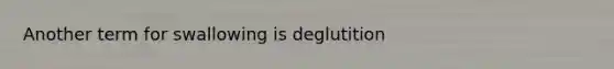Another term for swallowing is deglutition