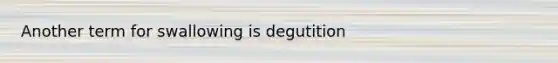 Another term for swallowing is degutition