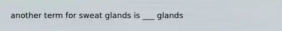 another term for sweat glands is ___ glands