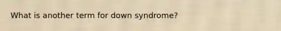 What is another term for down syndrome?