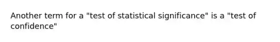 Another term for a "test of statistical significance" is a "test of confidence"