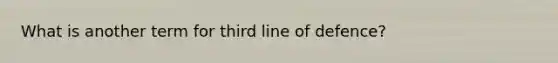 What is another term for third line of defence?