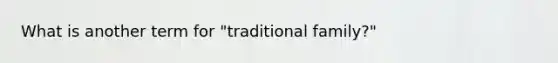 What is another term for "traditional family?"