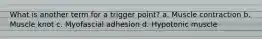 What is another term for a trigger point? a. Muscle contraction b. Muscle knot c. Myofascial adhesion d. Hypotonic muscle