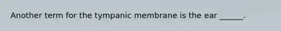 Another term for the tympanic membrane is the ear ______.