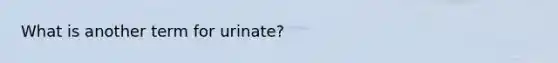 What is another term for urinate?