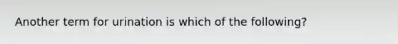 Another term for urination is which of the following?