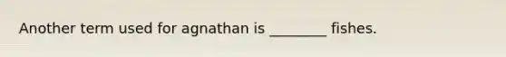 Another term used for agnathan is ________ fishes.