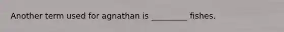 Another term used for agnathan is _________ fishes.