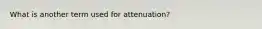 What is another term used for attenuation?