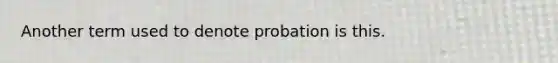 Another term used to denote probation is this.