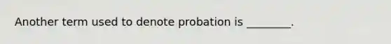 Another term used to denote probation is ________.