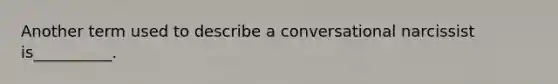 Another term used to describe a conversational narcissist is__________.