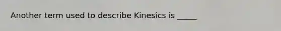 Another term used to describe Kinesics is _____