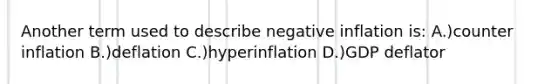 Another term used to describe negative inflation is: A.)counter inflation B.)deflation C.)hyperinflation D.)GDP deflator