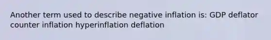 Another term used to describe negative inflation is: GDP deflator counter inflation hyperinflation deflation