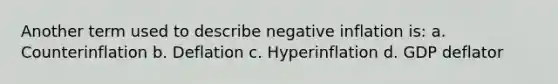 Another term used to describe negative inflation is: a. Counterinflation b. Deflation c. Hyperinflation d. GDP deflator