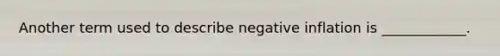 Another term used to describe negative inflation is ____________.