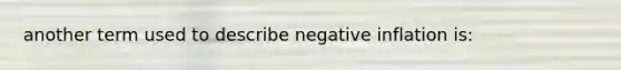 another term used to describe negative inflation is: