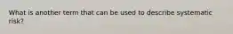 What is another term that can be used to describe systematic risk?