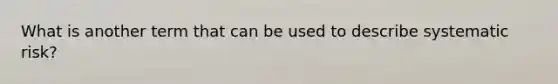 What is another term that can be used to describe systematic risk?