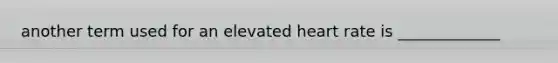 another term used for an elevated heart rate is _____________