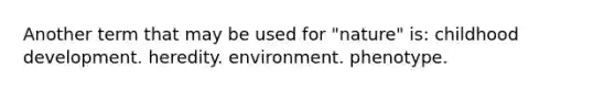 Another term that may be used for "nature" is: childhood development. heredity. environment. phenotype.