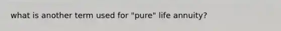 what is another term used for "pure" life annuity?