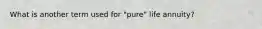 What is another term used for "pure" life annuity?