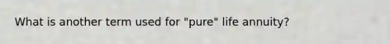 What is another term used for "pure" life annuity?