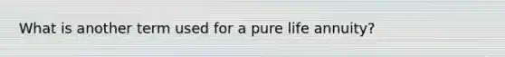 What is another term used for a pure life annuity?