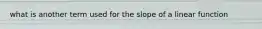 what is another term used for the slope of a linear function