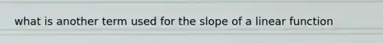 what is another term used for the <a href='https://www.questionai.com/knowledge/kUOguuNWaM-slope-of-a-line' class='anchor-knowledge'>slope of a line</a>ar function