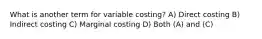 What is another term for variable costing? A) Direct costing B) Indirect costing C) Marginal costing D) Both (A) and (C)