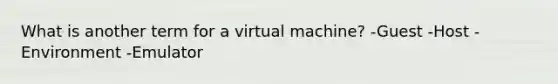 What is another term for a virtual machine? -Guest -Host -Environment -Emulator