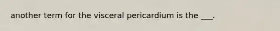 another term for the visceral pericardium is the ___.