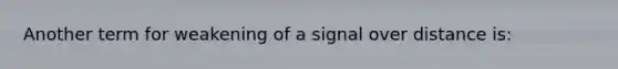 Another term for weakening of a signal over distance is: