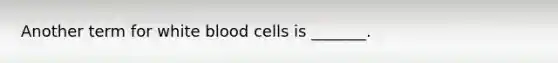 Another term for white blood cells is _______.