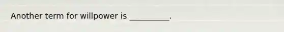 Another term for willpower is __________.