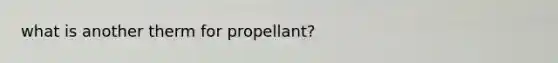 what is another therm for propellant?