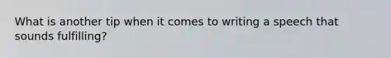 What is another tip when it comes to writing a speech that sounds fulfilling?
