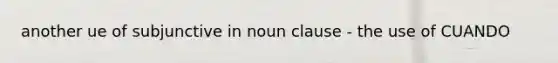 another ue of subjunctive in noun clause - the use of CUANDO