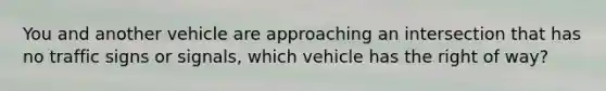 You and another vehicle are approaching an intersection that has no traffic signs or signals, which vehicle has the right of way?