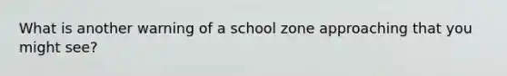 What is another warning of a school zone approaching that you might see?