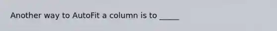 Another way to AutoFit a column is to _____