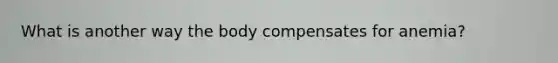 What is another way the body compensates for anemia?