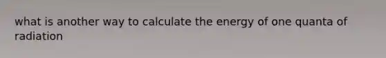 what is another way to calculate the energy of one quanta of radiation