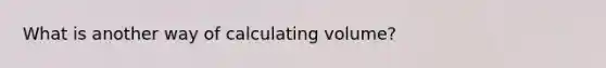 What is another way of calculating volume?