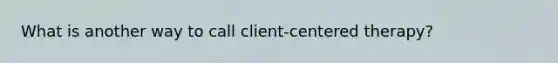 What is another way to call client-centered therapy?