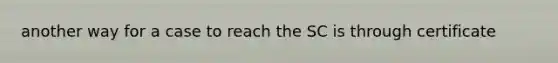 another way for a case to reach the SC is through certificate